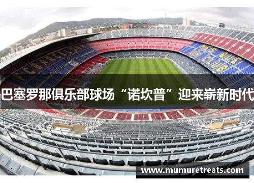 巴塞罗那俱乐部球场“诺坎普”迎来崭新时代