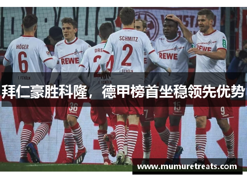 拜仁豪胜科隆，德甲榜首坐稳领先优势